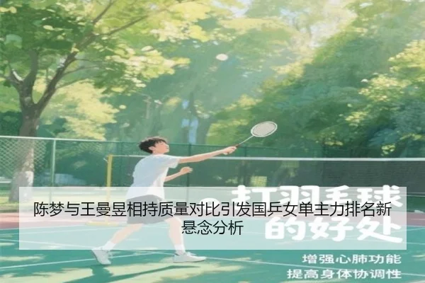 陈梦与王曼昱相持质量对比引发国乒女单主力排名新悬念分析