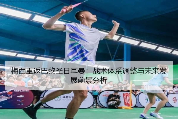 梅西重返巴黎圣日耳曼：战术体系调整与未来发展前景分析