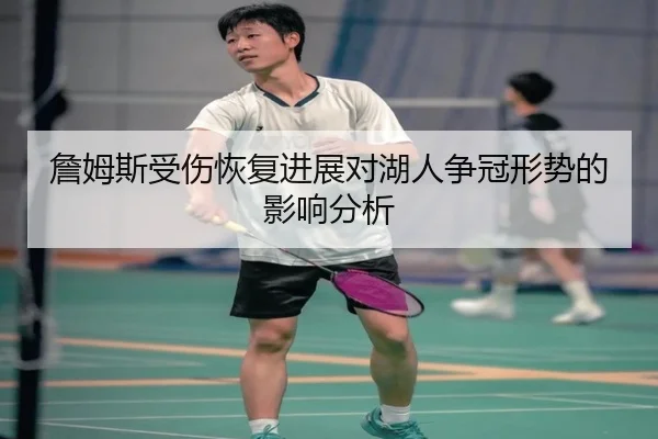 詹姆斯受伤恢复进展对湖人争冠形势的影响分析